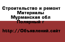 Строительство и ремонт Материалы. Мурманская обл.,Полярный г.